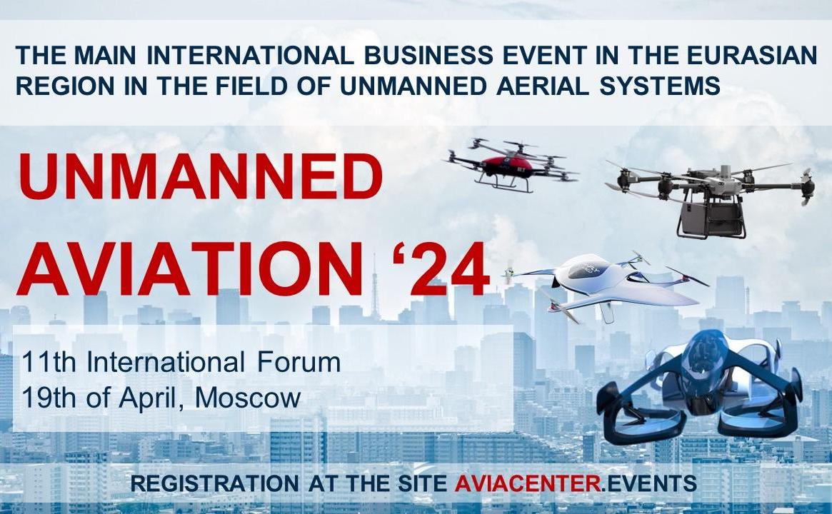 KEY EVENT OF THE YEAR IN THE EURASIAN SPACE IN THE FIELD OF THE UAS INDUSTRY – XI EURASIAN INTERNATIONAL FORUM UNMANNED AVIATION - 2024 WILL BE HELD ON APRIL 19, 2024 IN MOSCOW